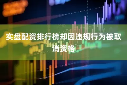 实盘配资排行榜却因违规行为被取消资格