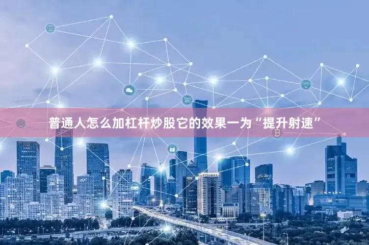 普通人怎么加杠杆炒股它的效果一为“提升射速”