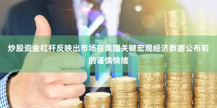 炒股资金杠杆反映出市场在美国关键宏观经济数据公布前的谨慎情绪