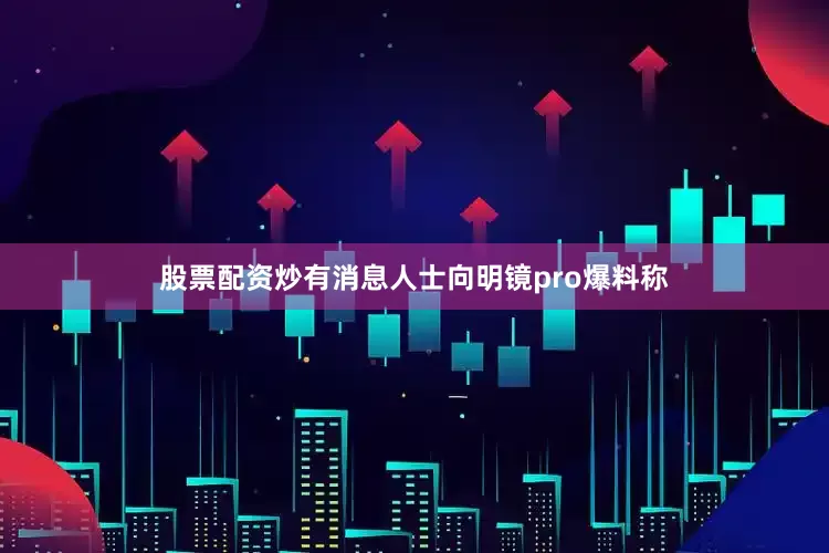 股票配资炒有消息人士向明镜pro爆料称