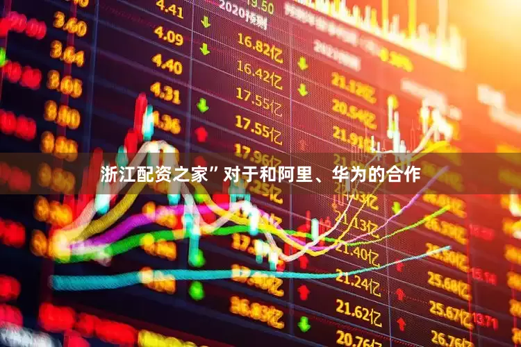 浙江配资之家”　　对于和阿里、华为的合作
