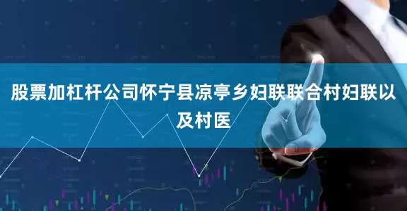 股票加杠杆公司怀宁县凉亭乡妇联联合村妇联以及村医