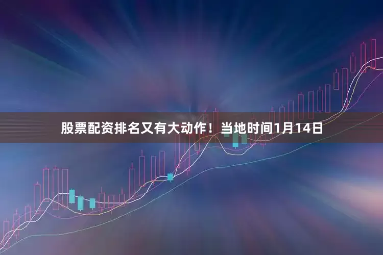 股票配资排名又有大动作！　　当地时间1月14日
