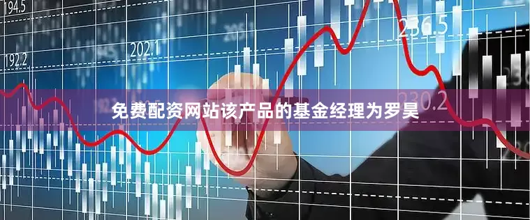 免费配资网站该产品的基金经理为罗昊