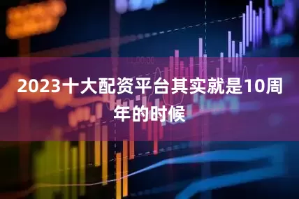 2023十大配资平台其实就是10周年的时候