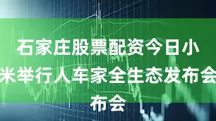 石家庄股票配资今日小米举行人车家全生态发布会