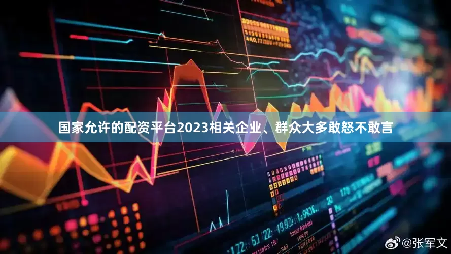 国家允许的配资平台2023相关企业、群众大多敢怒不敢言