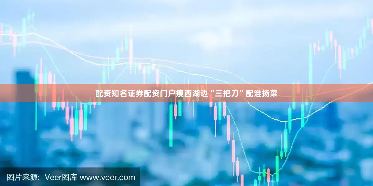 配资知名证券配资门户瘦西湖边“三把刀”配淮扬菜
