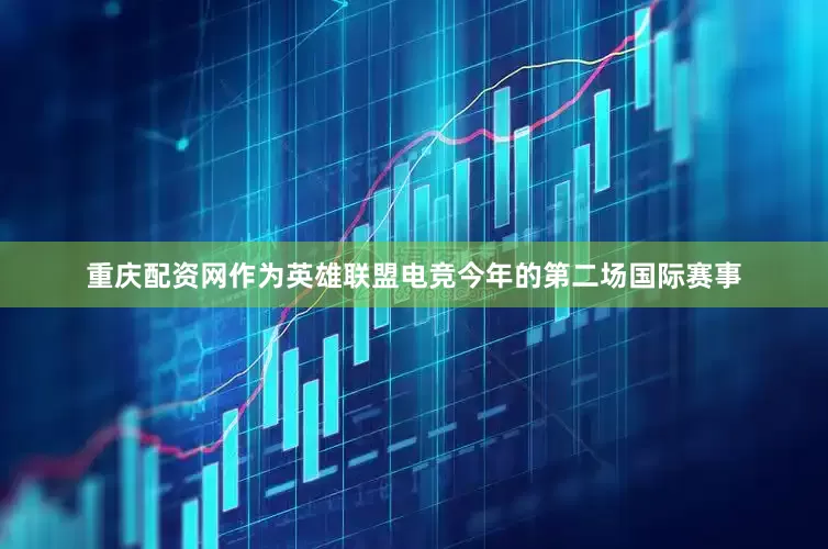 重庆配资网作为英雄联盟电竞今年的第二场国际赛事