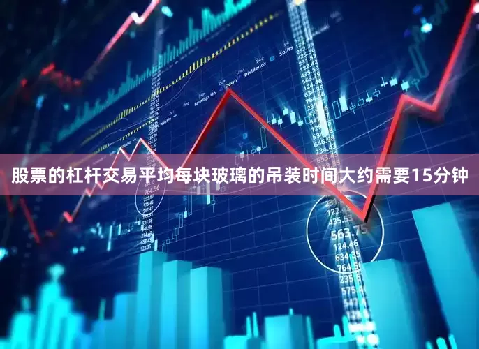 股票的杠杆交易平均每块玻璃的吊装时间大约需要15分钟