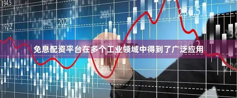 免息配资平台在多个工业领域中得到了广泛应用