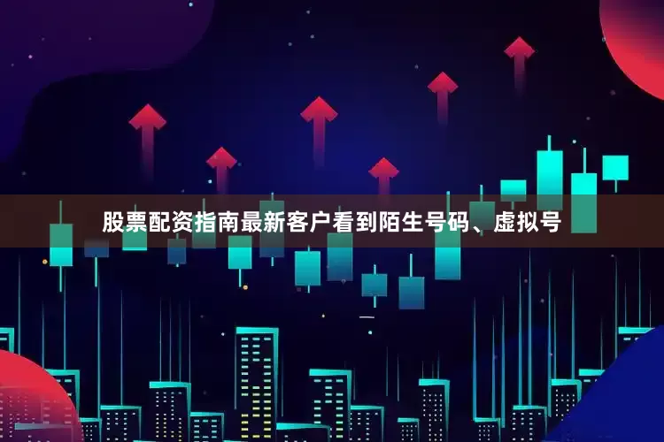 股票配资指南最新客户看到陌生号码、虚拟号