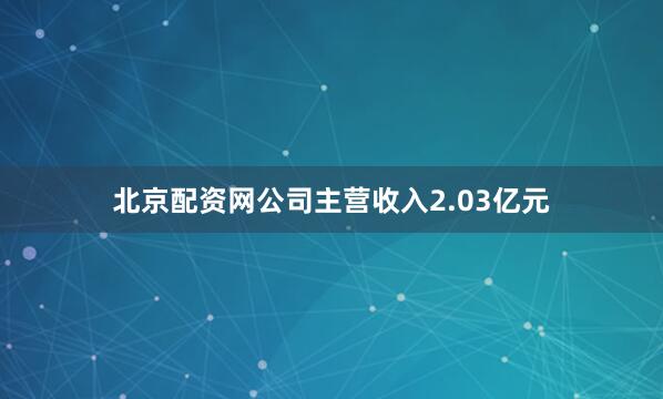 北京配资网公司主营收入2.03亿元