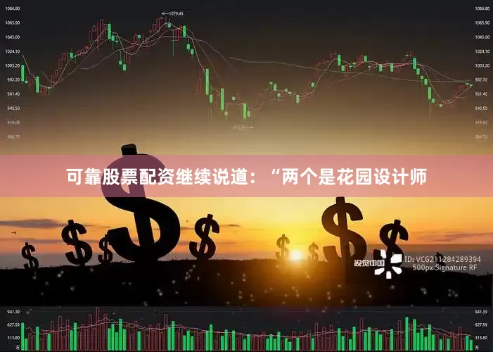 可靠股票配资继续说道：“两个是花园设计师