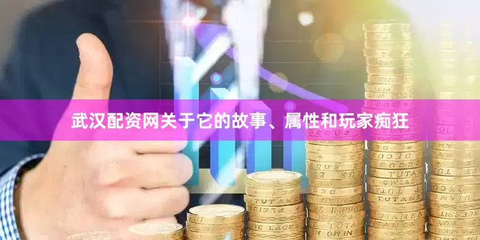 武汉配资网关于它的故事、属性和玩家痴狂