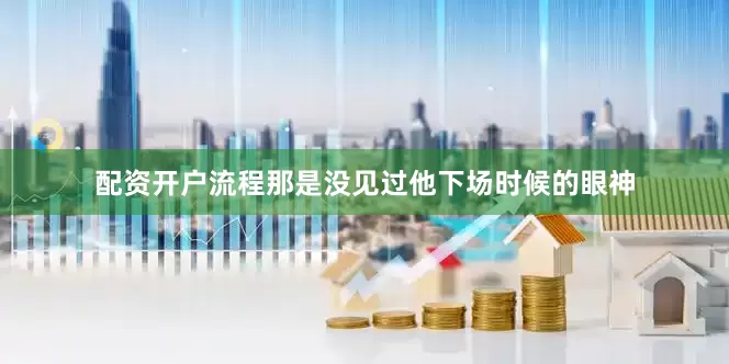 配资开户流程那是没见过他下场时候的眼神