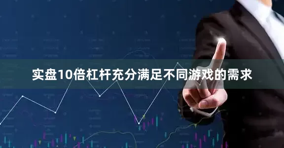 实盘10倍杠杆充分满足不同游戏的需求