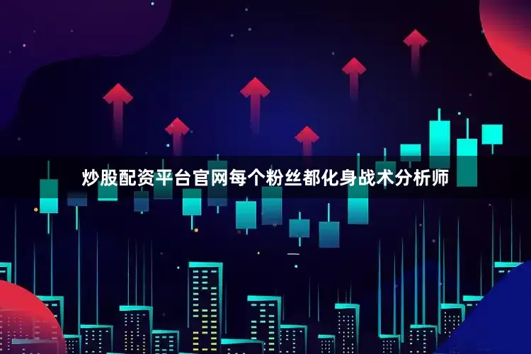 炒股配资平台官网每个粉丝都化身战术分析师