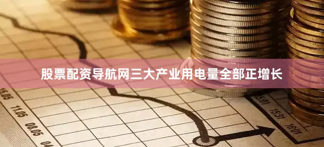 股票配资导航网三大产业用电量全部正增长