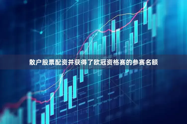散户股票配资并获得了欧冠资格赛的参赛名额