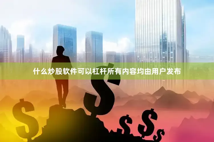 什么炒股软件可以杠杆所有内容均由用户发布