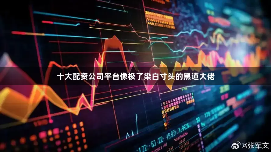 十大配资公司平台像极了染白寸头的黑道大佬
