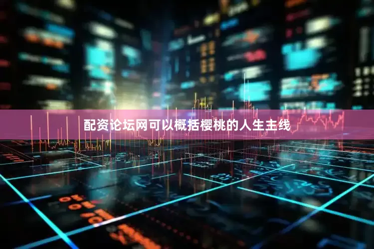 配资论坛网可以概括樱桃的人生主线