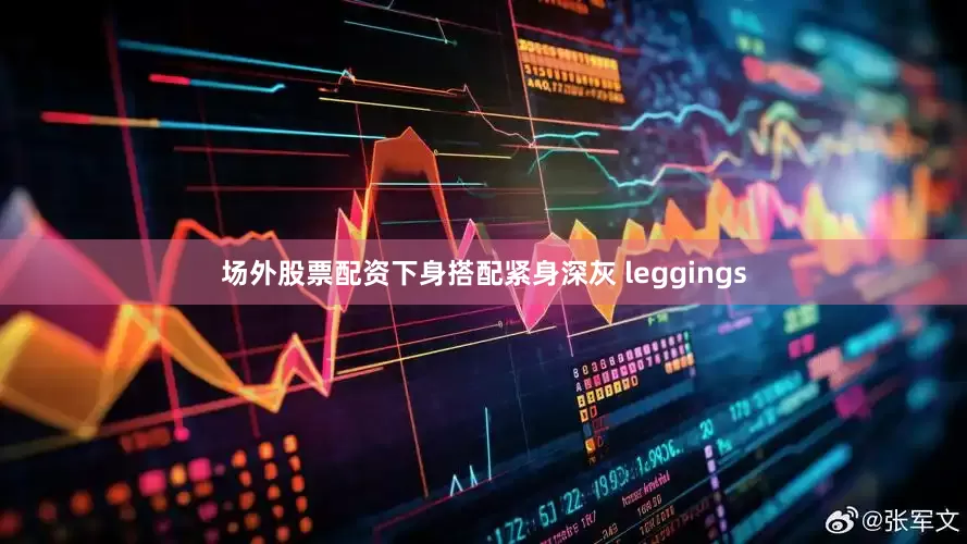 场外股票配资下身搭配紧身深灰 leggings