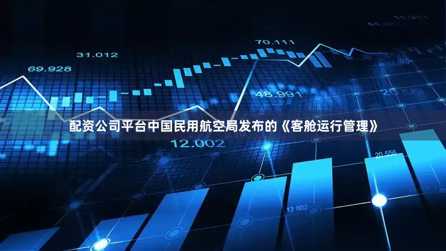 配资公司平台中国民用航空局发布的《客舱运行管理》