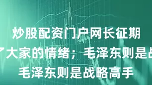 炒股配资门户网长征期间安抚了大家的情绪；毛泽东则是战略高手