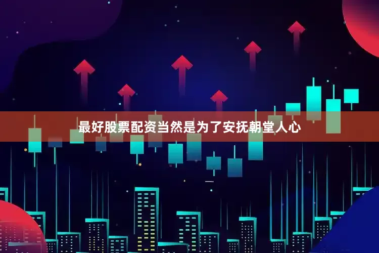 最好股票配资当然是为了安抚朝堂人心