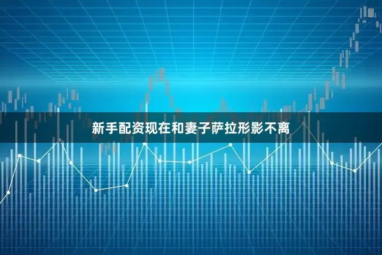 新手配资现在和妻子萨拉形影不离