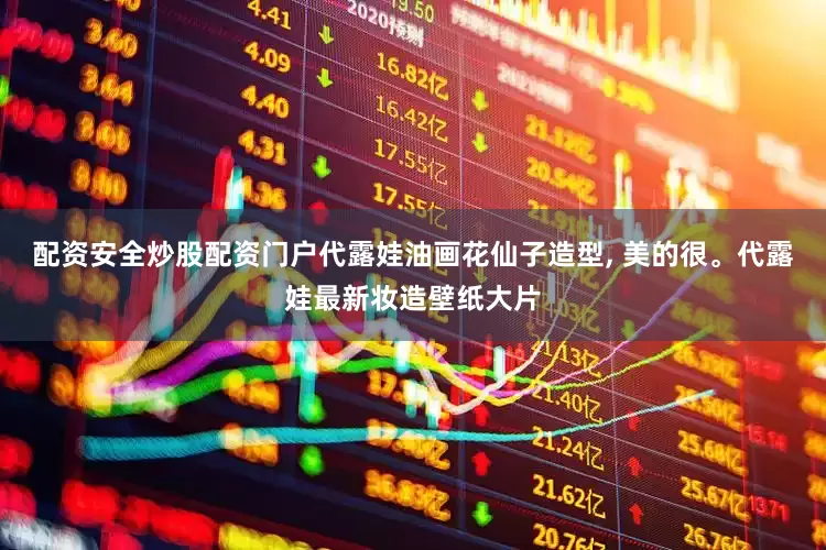 配资安全炒股配资门户代露娃油画花仙子造型, 美的很。代露娃最新妆造壁纸大片