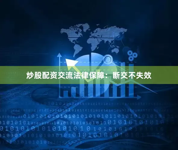 炒股配资交流法律保障：断交不失效