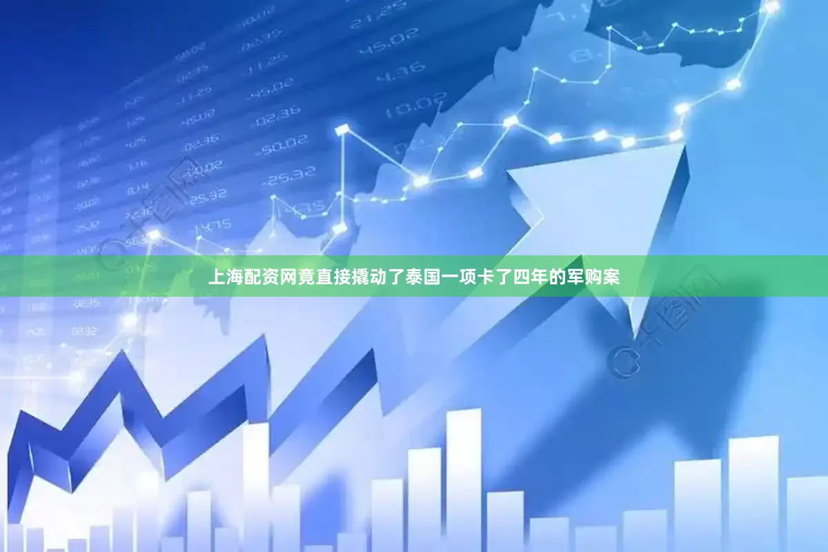 上海配资网竟直接撬动了泰国一项卡了四年的军购案