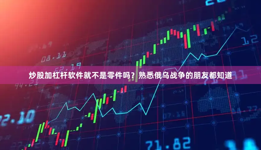 炒股加杠杆软件就不是零件吗？熟悉俄乌战争的朋友都知道