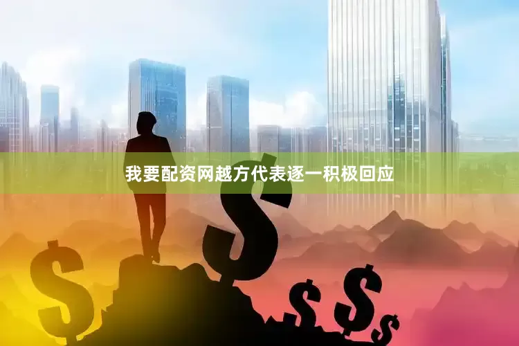 我要配资网越方代表逐一积极回应